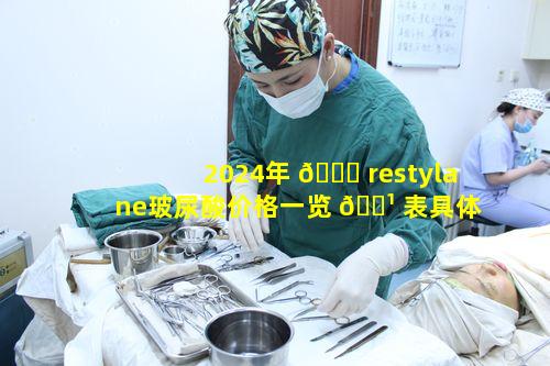 2024年 🐕 restylane玻尿酸价格一览 🌹 表具体数值是多少